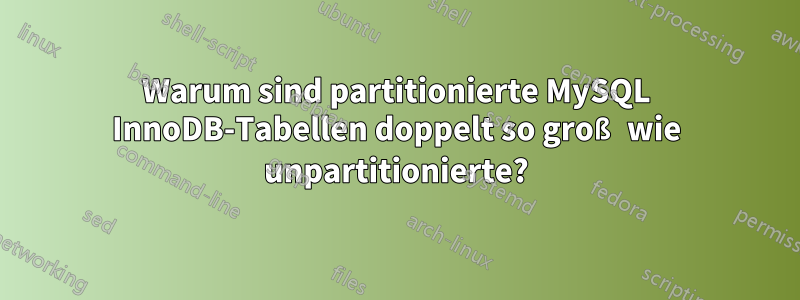 Warum sind partitionierte MySQL InnoDB-Tabellen doppelt so groß wie unpartitionierte?