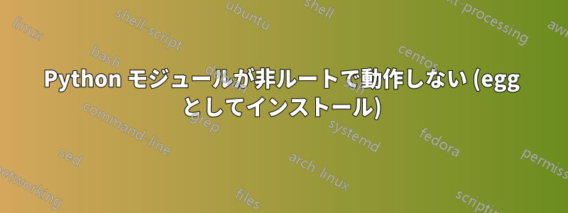 Python モジュールが非ルートで動作しない (egg としてインストール)