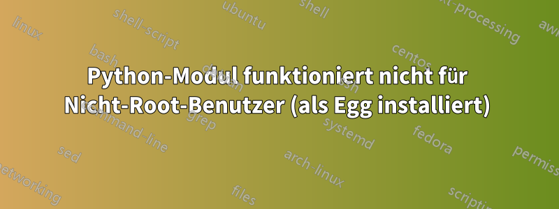 Python-Modul funktioniert nicht für Nicht-Root-Benutzer (als Egg installiert)