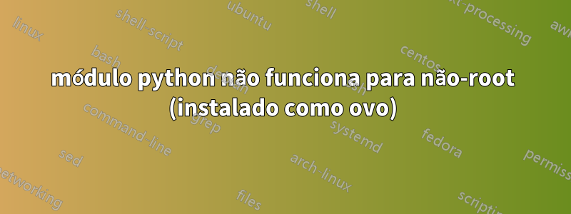 módulo python não funciona para não-root (instalado como ovo)