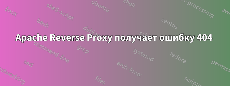 Apache Reverse Proxy получает ошибку 404