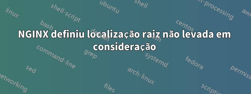 NGINX definiu localização raiz não levada em consideração