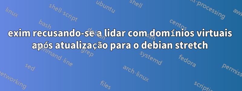 exim recusando-se a lidar com domínios virtuais após atualização para o debian stretch