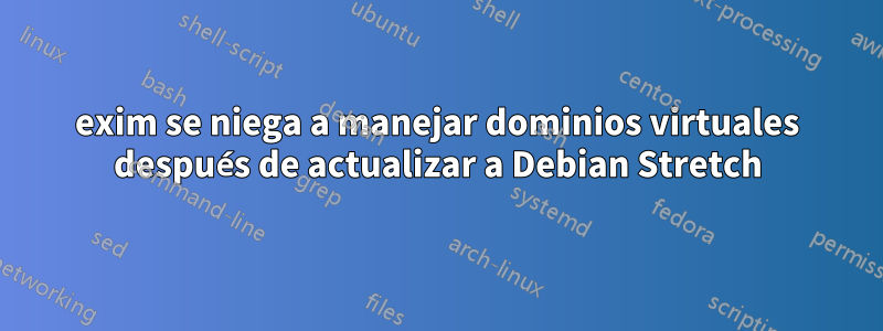 exim se niega a manejar dominios virtuales después de actualizar a Debian Stretch