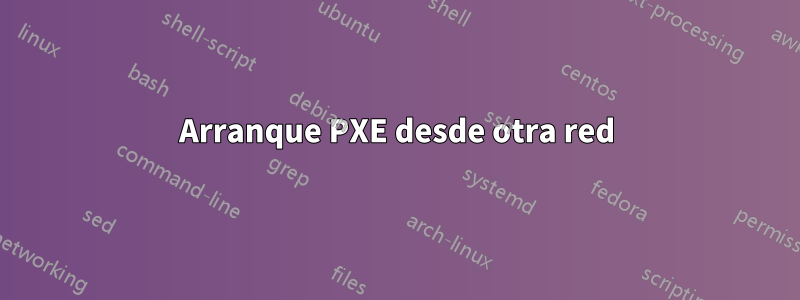 Arranque PXE desde otra red