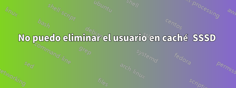 No puedo eliminar el usuario en caché SSSD