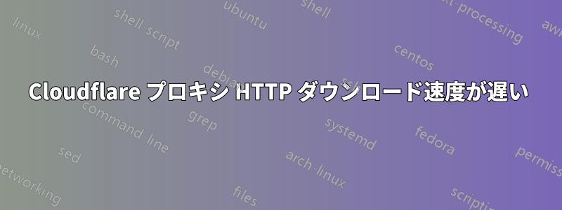 Cloudflare プロキシ HTTP ダウンロード速度が遅い