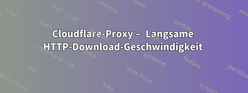 Cloudflare-Proxy – Langsame HTTP-Download-Geschwindigkeit