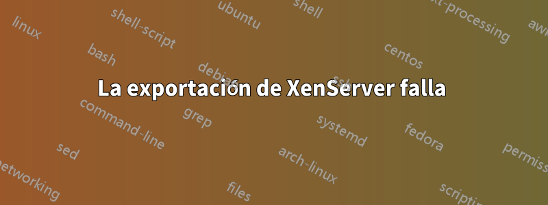 La exportación de XenServer falla