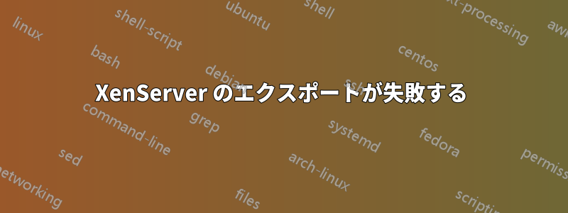 XenServer のエクスポートが失敗する