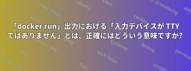 「docker run」出力における「入力デバイスが TTY ではありません」とは、正確にはどういう意味ですか?