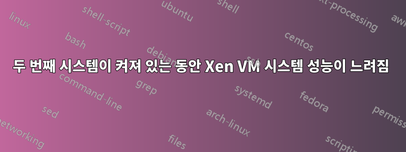 두 번째 시스템이 켜져 있는 동안 Xen VM 시스템 성능이 느려짐