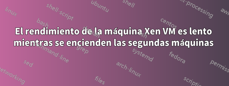 El rendimiento de la máquina Xen VM es lento mientras se encienden las segundas máquinas