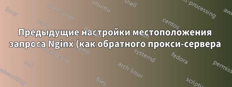 Предыдущие настройки местоположения запроса Nginx (как обратного прокси-сервера) перекрывают другие настройки местоположения запроса