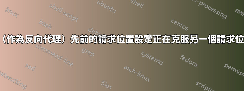 Nginx（作為反向代理）先前的請求位置設定正在克服另一個請求位置設置