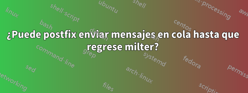 ¿Puede postfix enviar mensajes en cola hasta que regrese milter?