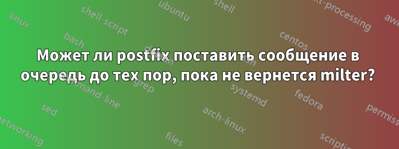 Может ли postfix поставить сообщение в очередь до тех пор, пока не вернется milter?