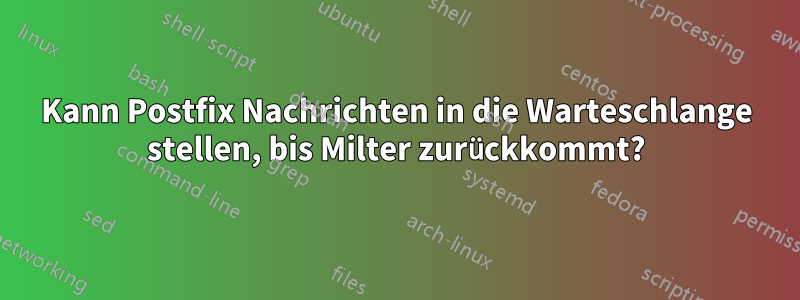 Kann Postfix Nachrichten in die Warteschlange stellen, bis Milter zurückkommt?