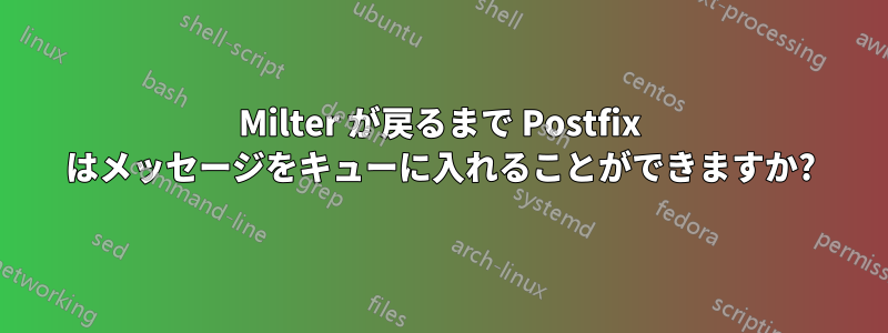 Milter が戻るまで Postfix はメッセージをキューに入れることができますか?