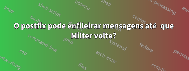 O postfix pode enfileirar mensagens até que Milter volte?