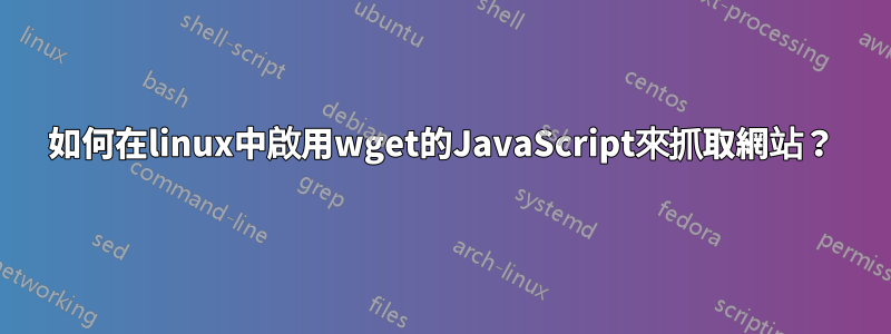 如何在linux中啟用wget的JavaScript來抓取網站？