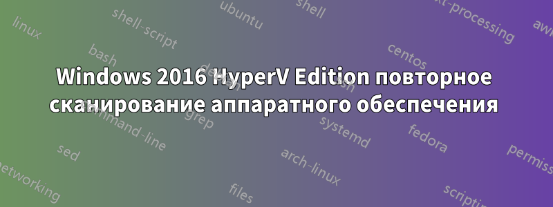 Windows 2016 HyperV Edition повторное сканирование аппаратного обеспечения