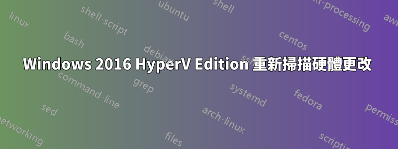 Windows 2016 HyperV Edition 重新掃描硬體更改