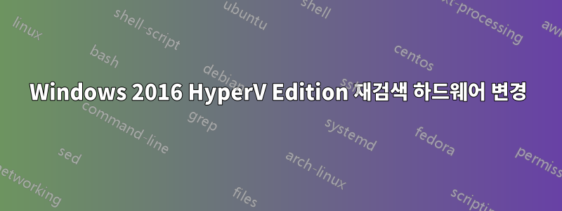 Windows 2016 HyperV Edition 재검색 하드웨어 변경