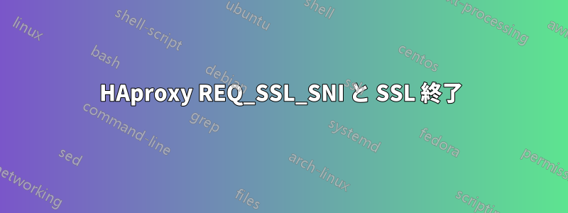 HAproxy REQ_SSL_SNI と SSL 終了