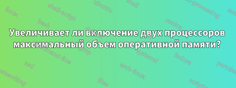 Увеличивает ли включение двух процессоров максимальный объем оперативной памяти?