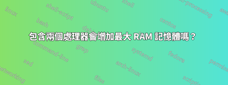 包含兩個處理器會增加最大 RAM 記憶體嗎？