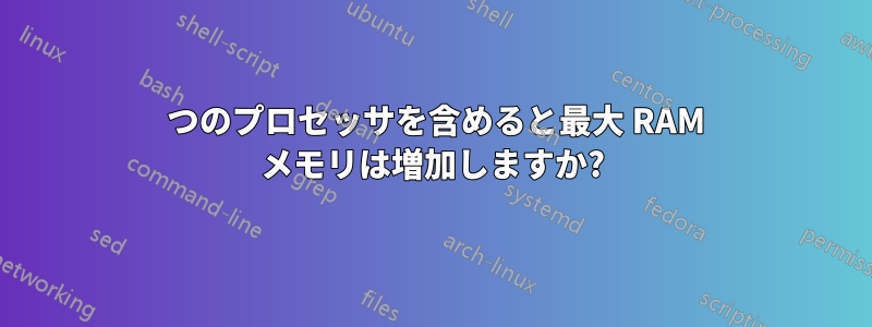 2 つのプロセッサを含めると最大 RAM メモリは増加しますか?