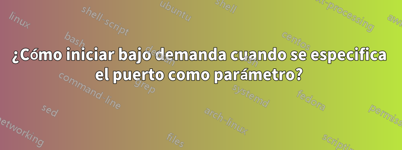 ¿Cómo iniciar bajo demanda cuando se especifica el puerto como parámetro?