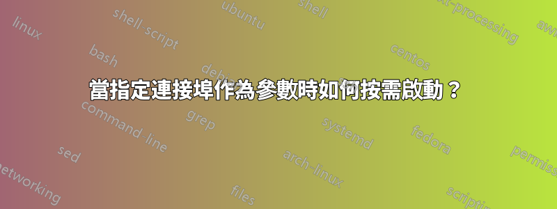 當指定連接埠作為參數時如何按需啟動？