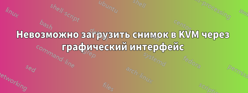 Невозможно загрузить снимок в KVM через графический интерфейс