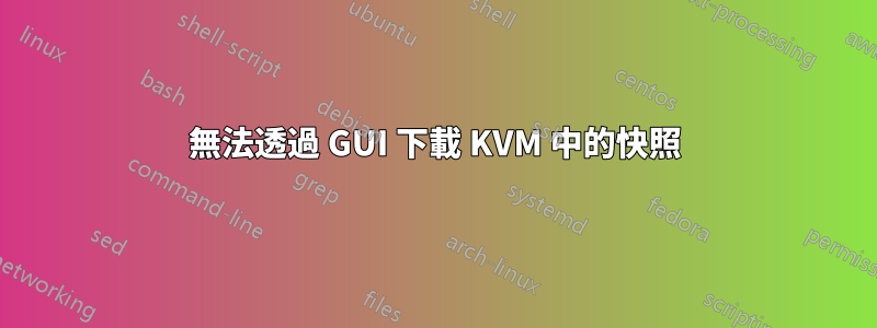 無法透過 GUI 下載 KVM 中的快照