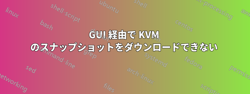 GUI 経由で KVM のスナップショットをダウンロードできない