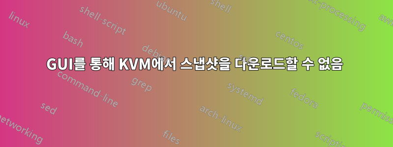 GUI를 통해 KVM에서 스냅샷을 다운로드할 수 없음