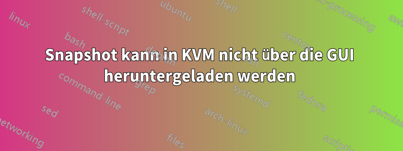 Snapshot kann in KVM nicht über die GUI heruntergeladen werden