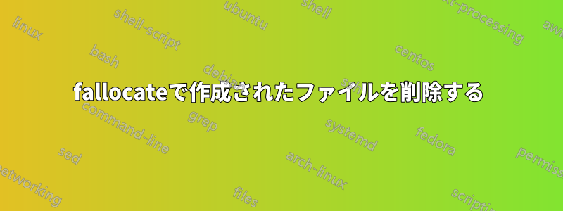 fallocateで作成されたファイルを削除する