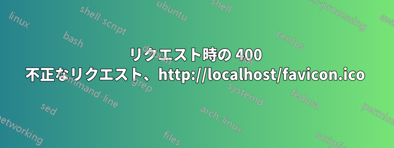 リクエスト時の 400 不正なリクエスト、http://localhost/favicon.ico