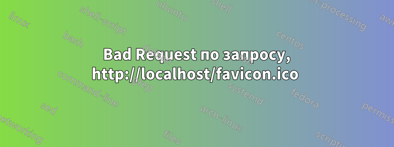 400 Bad Request по запросу, http://localhost/favicon.ico