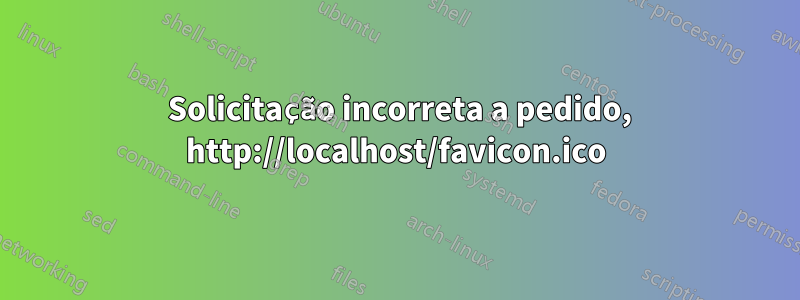 400 Solicitação incorreta a pedido, http://localhost/favicon.ico