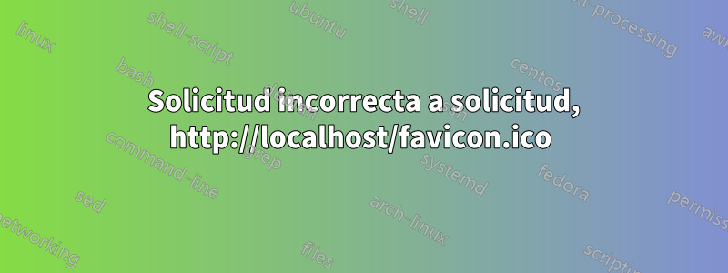 400 Solicitud incorrecta a solicitud, http://localhost/favicon.ico