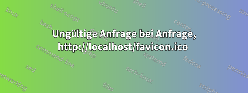 400 Ungültige Anfrage bei Anfrage, http://localhost/favicon.ico