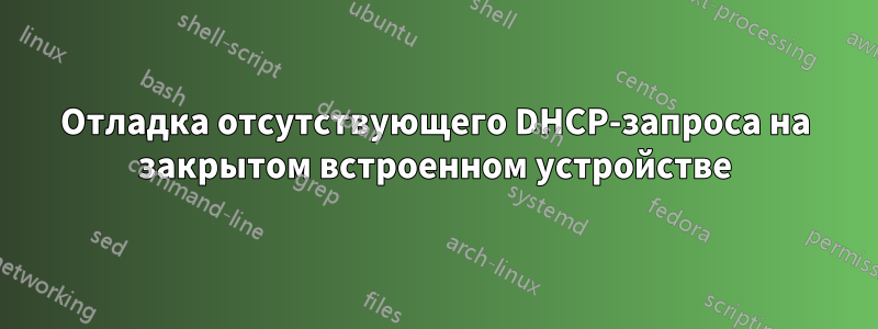 Отладка отсутствующего DHCP-запроса на закрытом встроенном устройстве