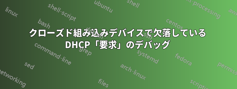 クローズド組み込みデバイスで欠落している DHCP「要求」のデバッグ