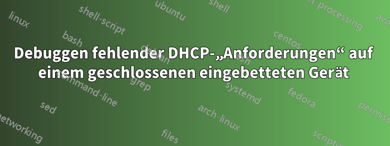 Debuggen fehlender DHCP-„Anforderungen“ auf einem geschlossenen eingebetteten Gerät