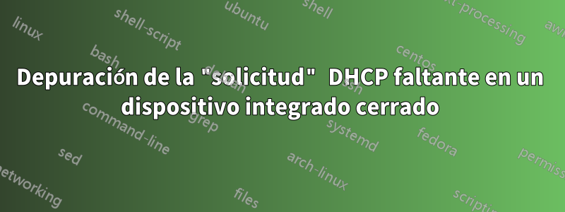 Depuración de la "solicitud" DHCP faltante en un dispositivo integrado cerrado