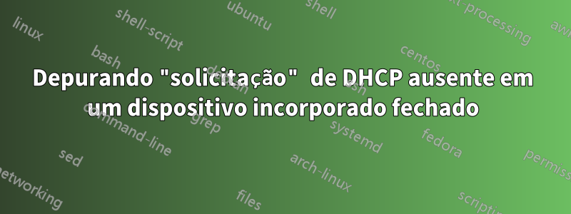 Depurando "solicitação" de DHCP ausente em um dispositivo incorporado fechado